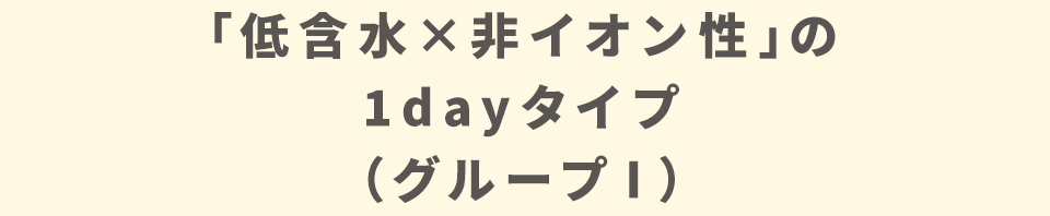 「低含水×非イオン性」の1dayタイプ（グループⅠ）