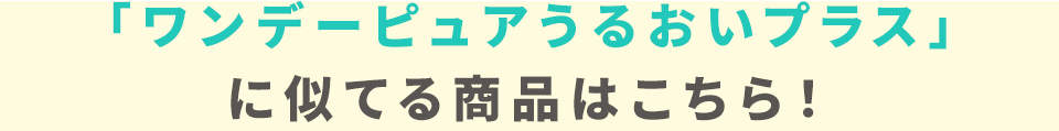 「ワンデーピュアうるおいプラス」に似てる商品はこちら！