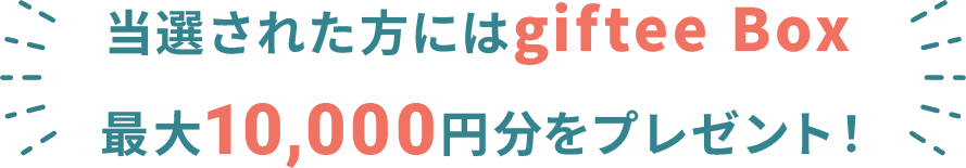 当選された方にはgiftee Box 最大10,000円分をプレゼント！