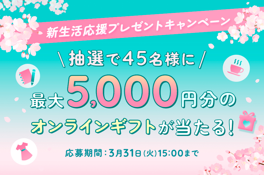 新生活応援プレゼントキャンペーン！抽選で45名様に最大5,000円分のオンラインギフトが当たる！