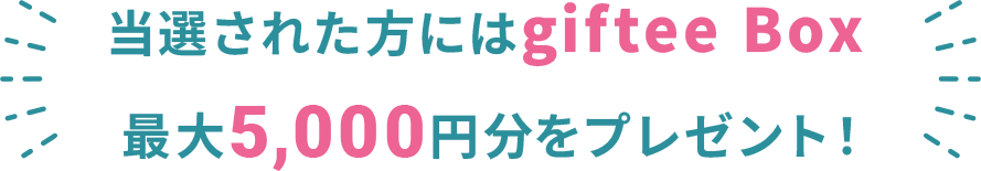 当選された方にはgiftee Box 最大5,000円分をプレゼント！